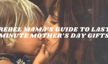 REBEL MAMA’S GUIDE TO LAST MINUTE MOTHER’S DAY GIFTS