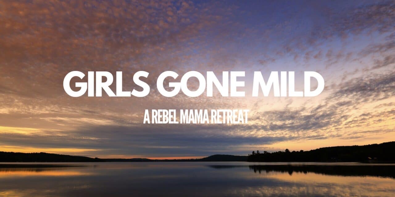 GIRLS GONE MILD: A REBEL MAMA RETREAT